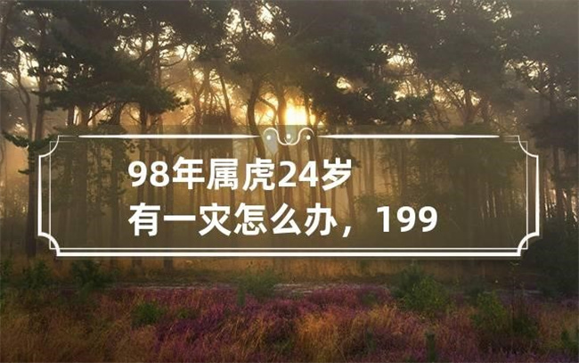 98年屬虎的人在24歲那年有什么災(zāi)難，如何化解